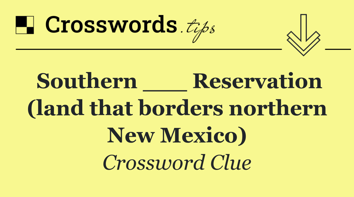 Southern ___ Reservation (land that borders northern New Mexico)