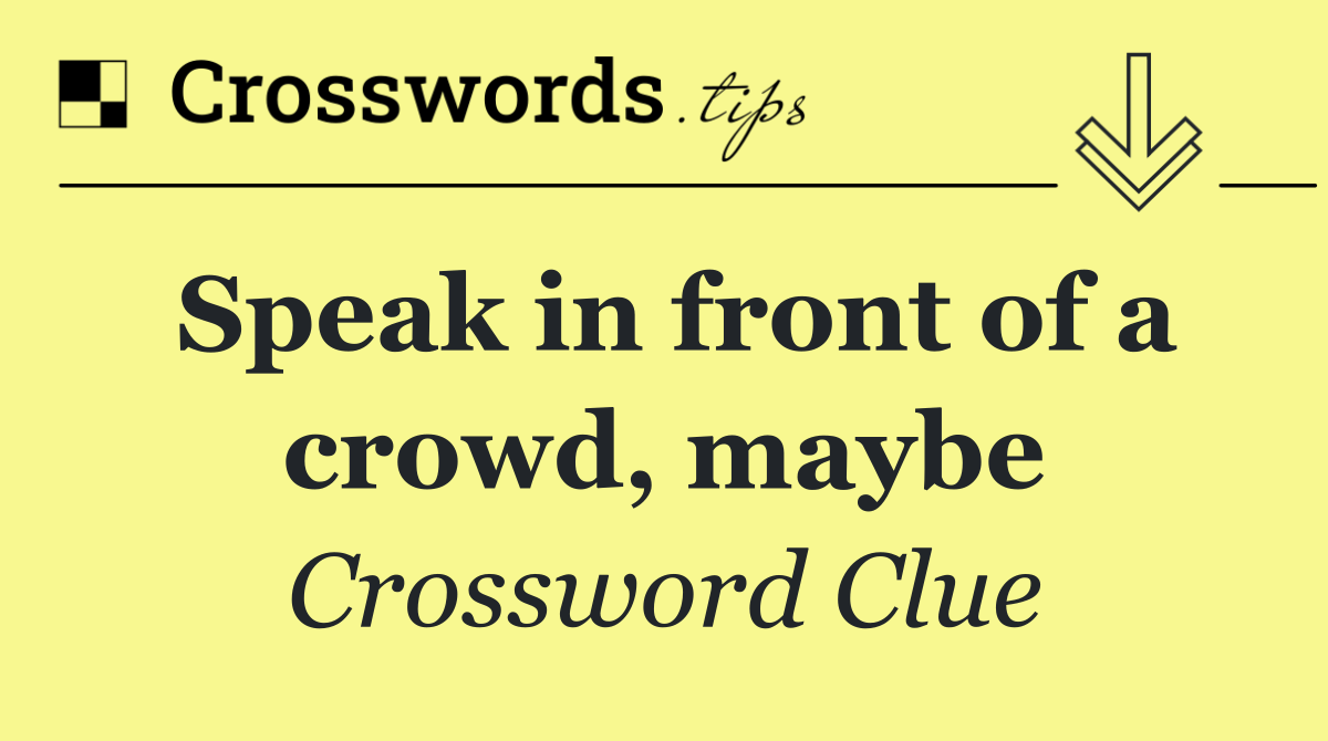 Speak in front of a crowd, maybe