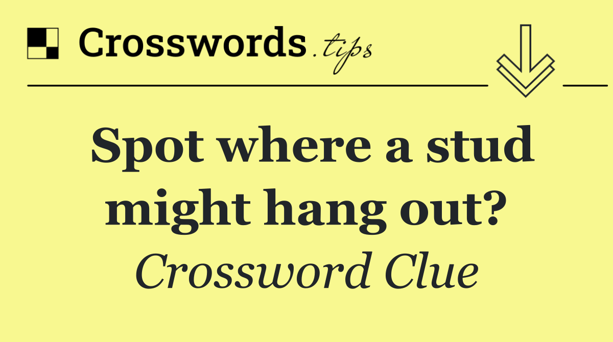 Spot where a stud might hang out?