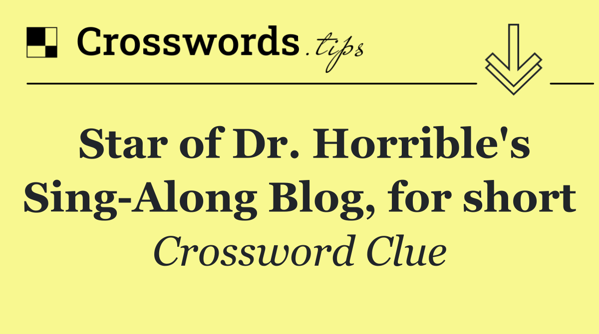Star of Dr. Horrible's Sing Along Blog, for short