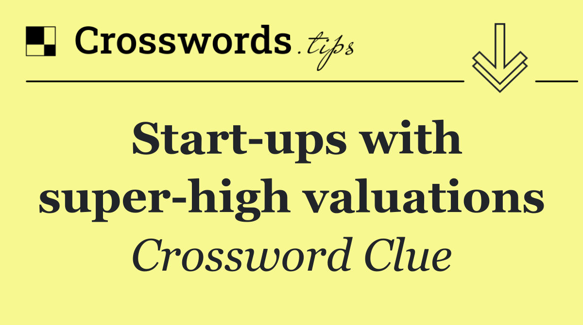 Start ups with super high valuations