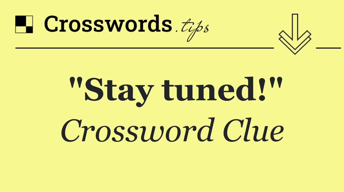 "Stay tuned!"