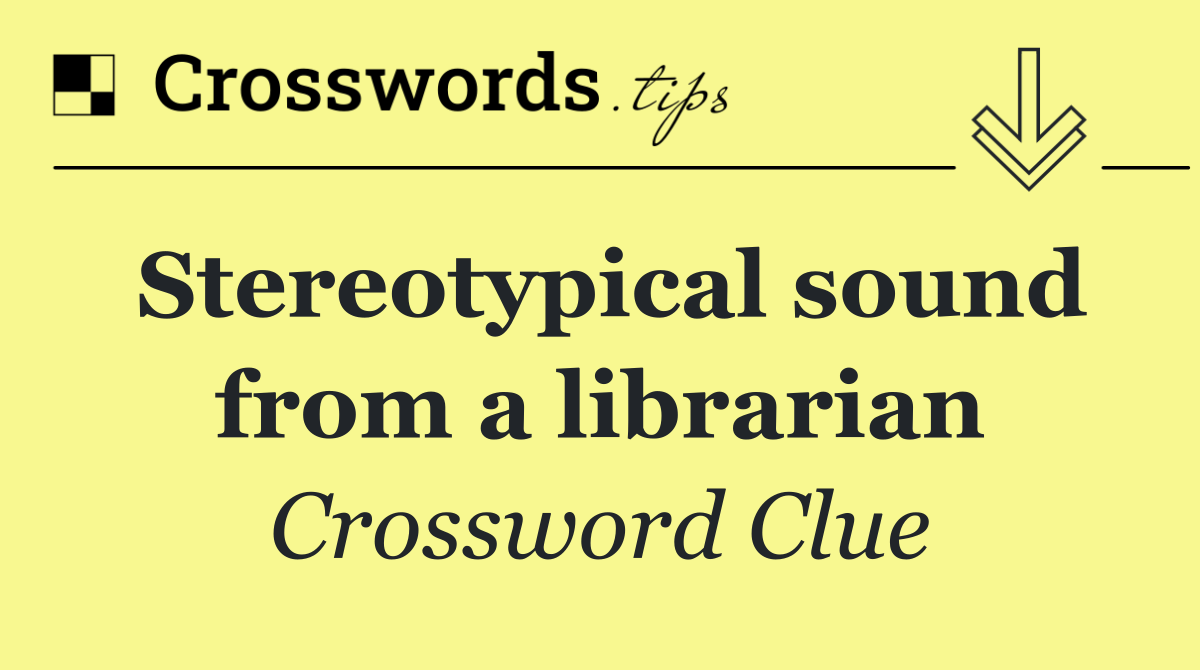 Stereotypical sound from a librarian