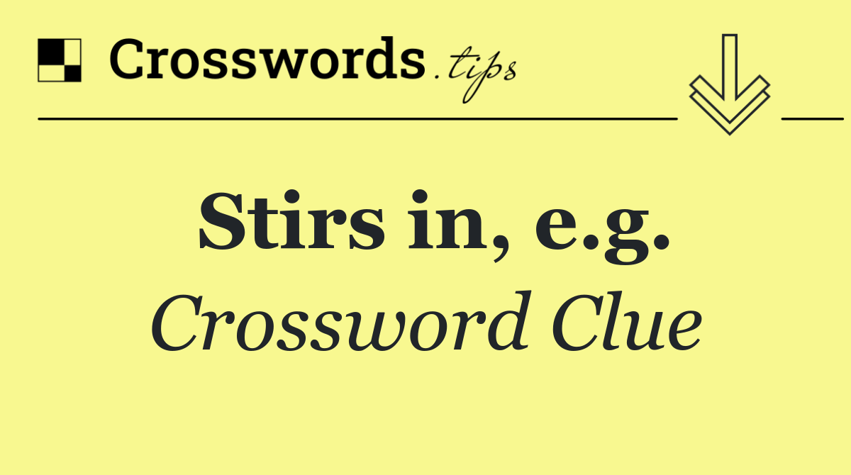 Stirs in, e.g.