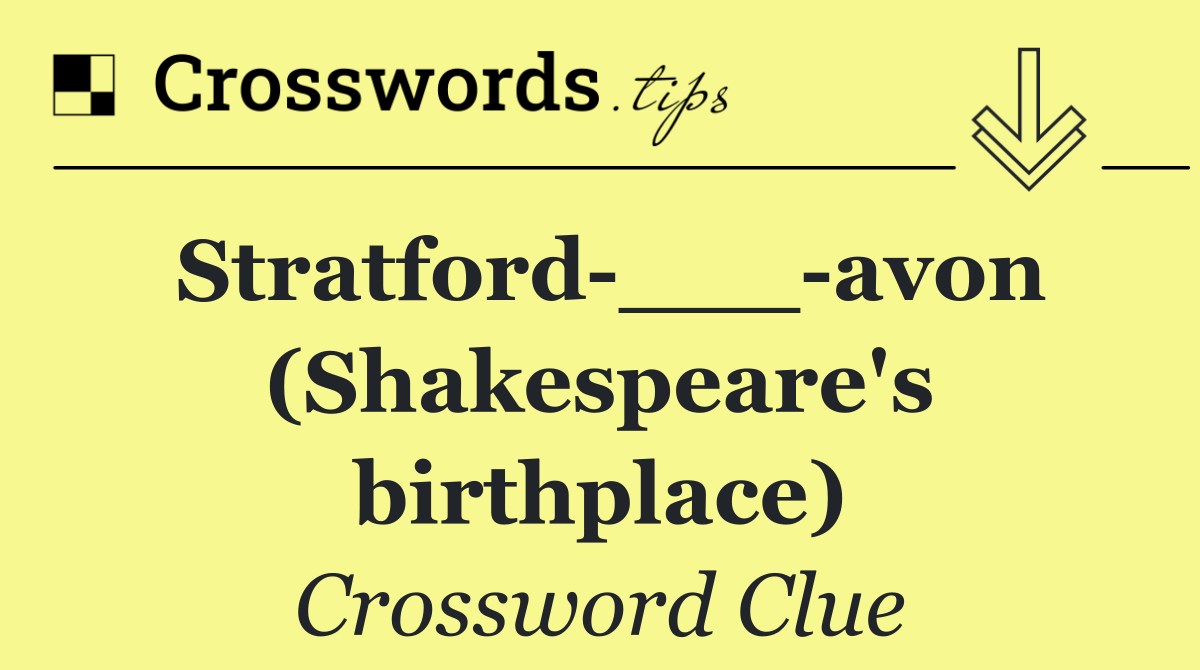 Stratford ___ avon (Shakespeare's birthplace)