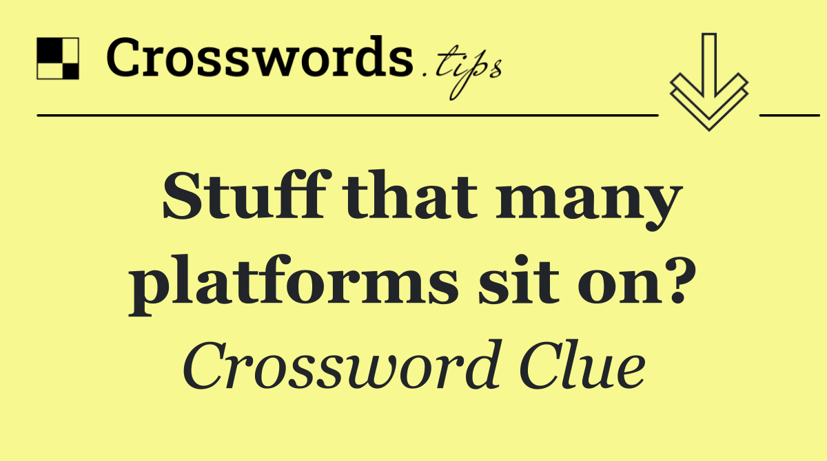 Stuff that many platforms sit on?