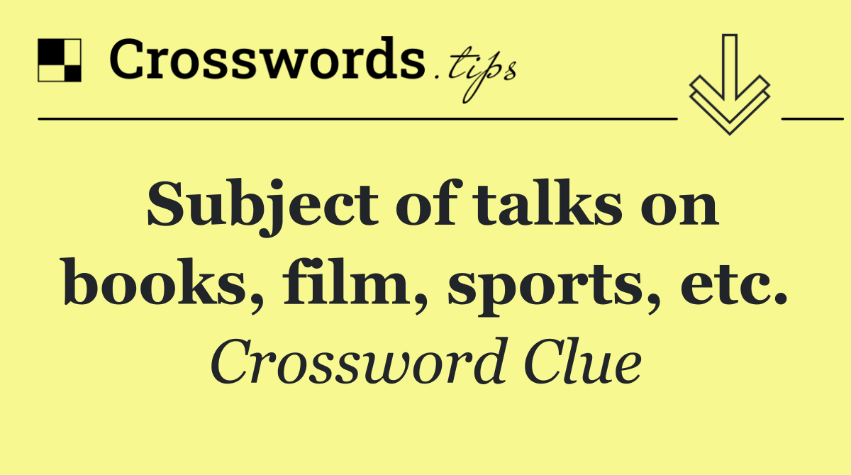 Subject of talks on books, film, sports, etc.