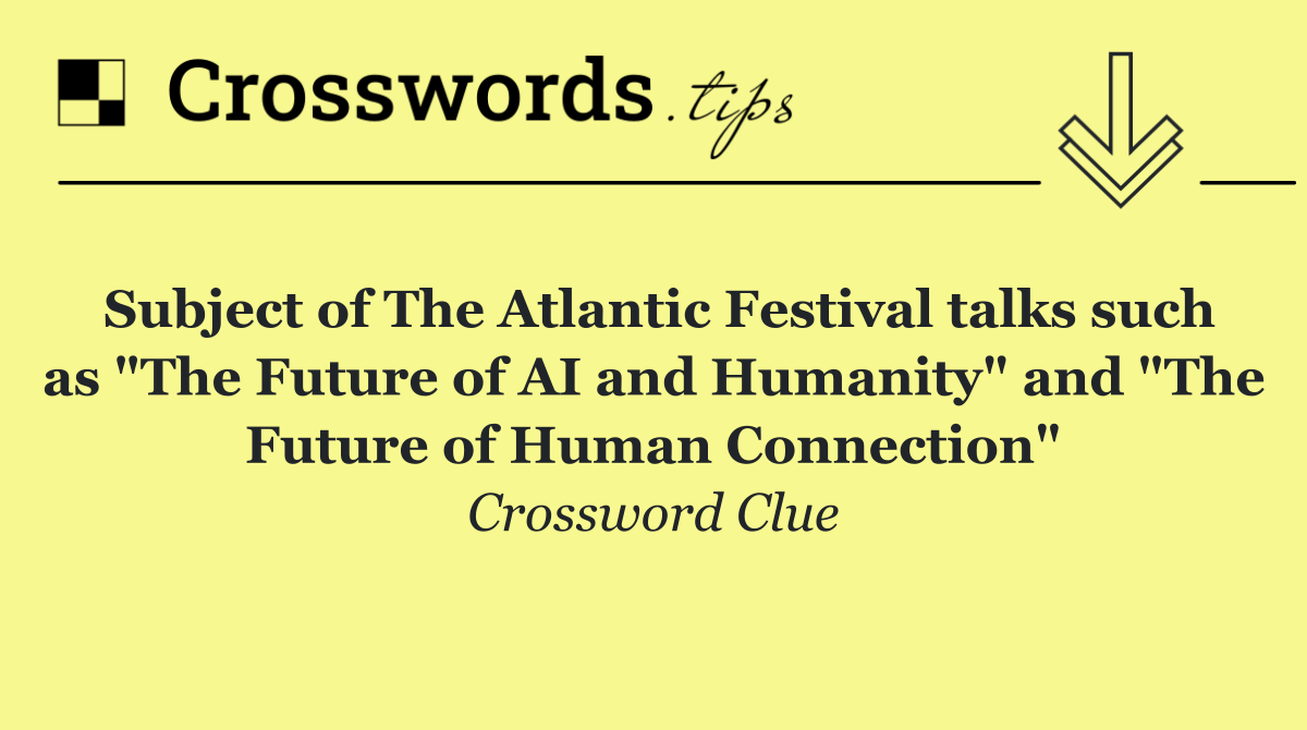 Subject of The Atlantic Festival talks such as "The Future of AI and Humanity" and "The Future of Human Connection"