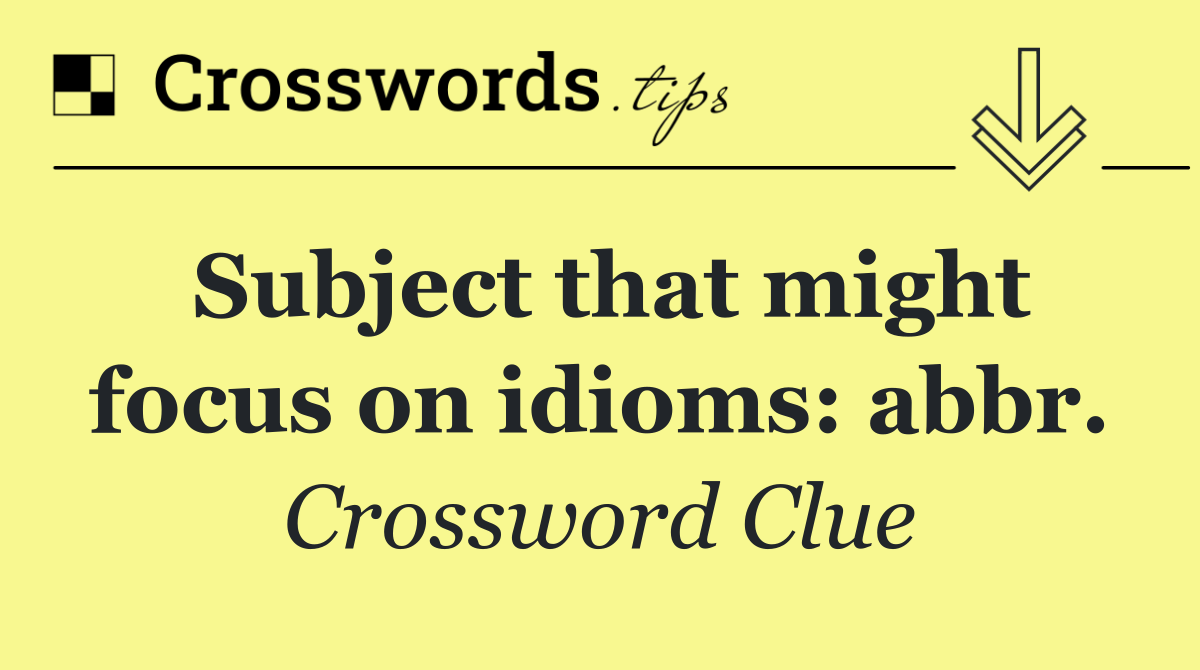 Subject that might focus on idioms: abbr.