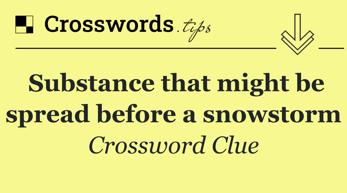 Substance that might be spread before a snowstorm