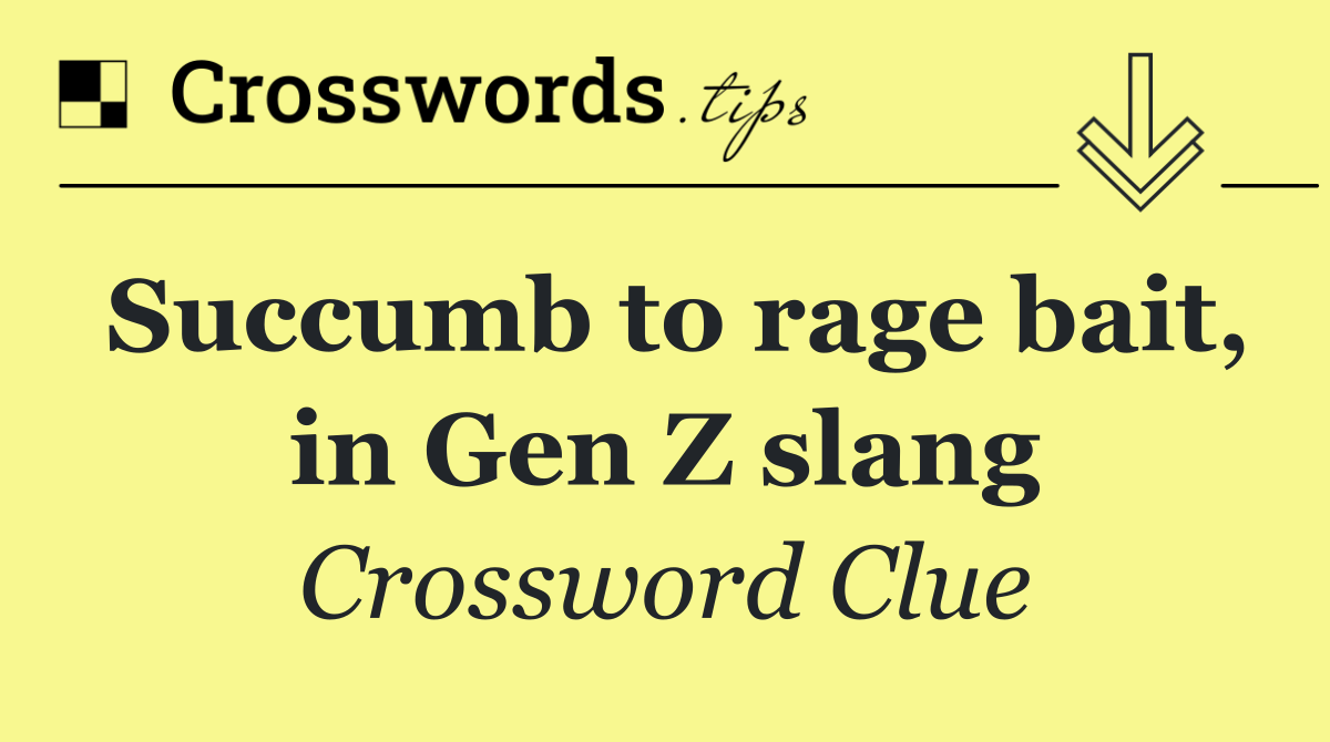 Succumb to rage bait, in Gen Z slang