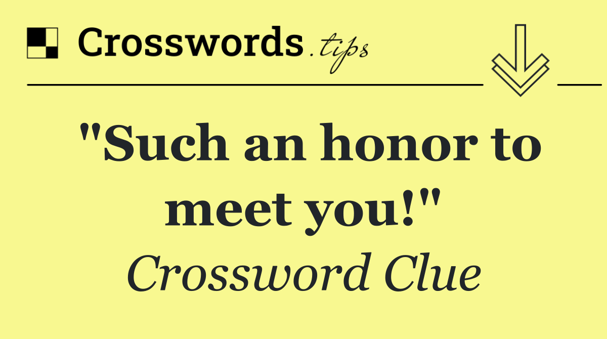 "Such an honor to meet you!"
