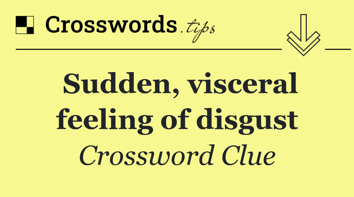 Sudden, visceral feeling of disgust