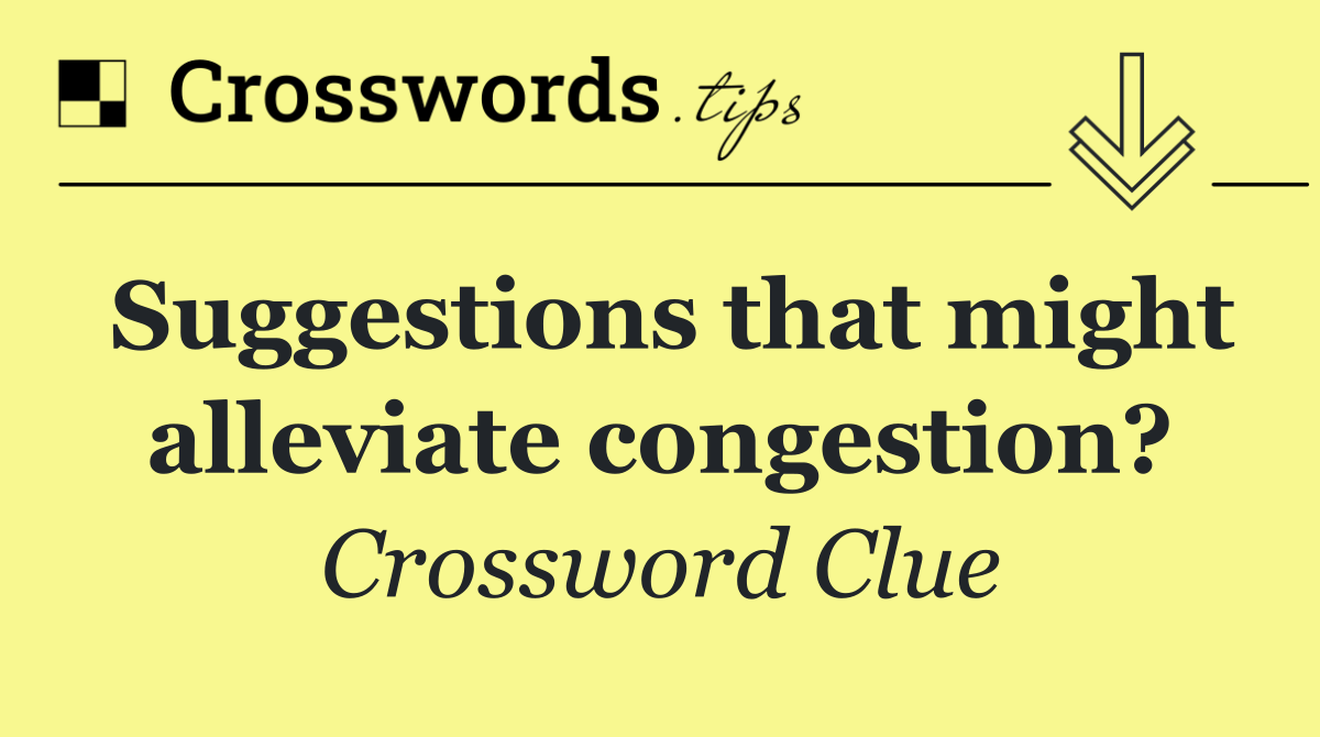 Suggestions that might alleviate congestion?