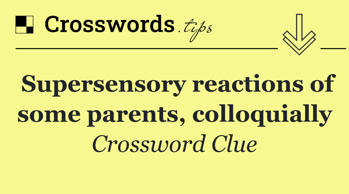 Supersensory reactions of some parents, colloquially