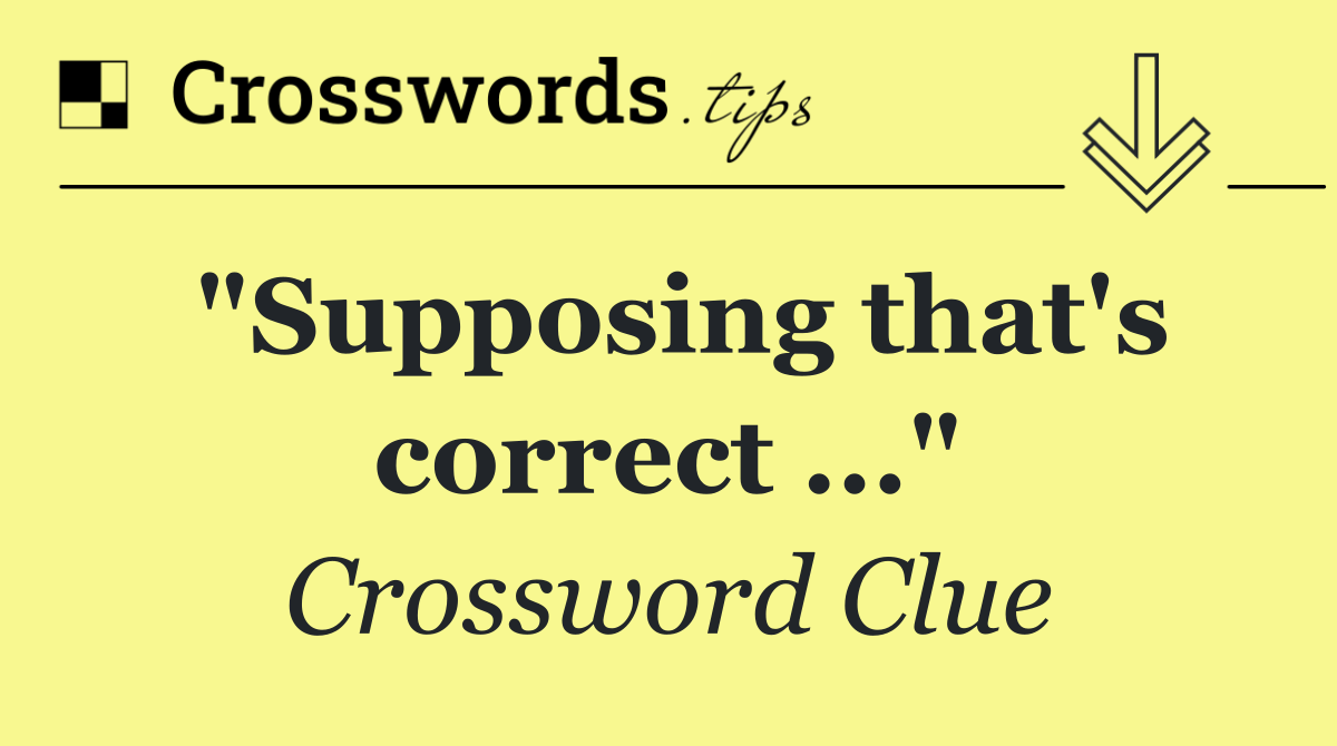 "Supposing that's correct ..."