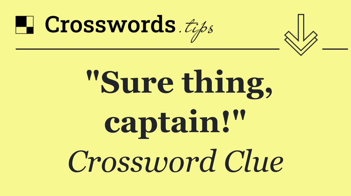 "Sure thing, captain!"