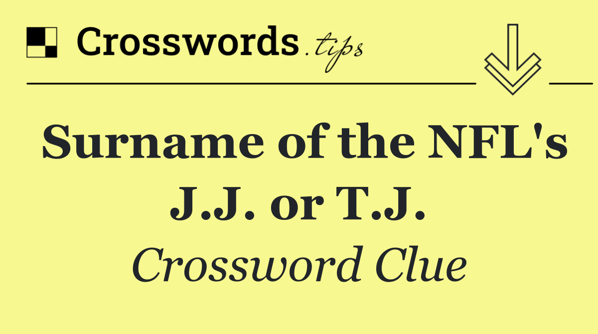 Surname of the NFL's J.J. or T.J.