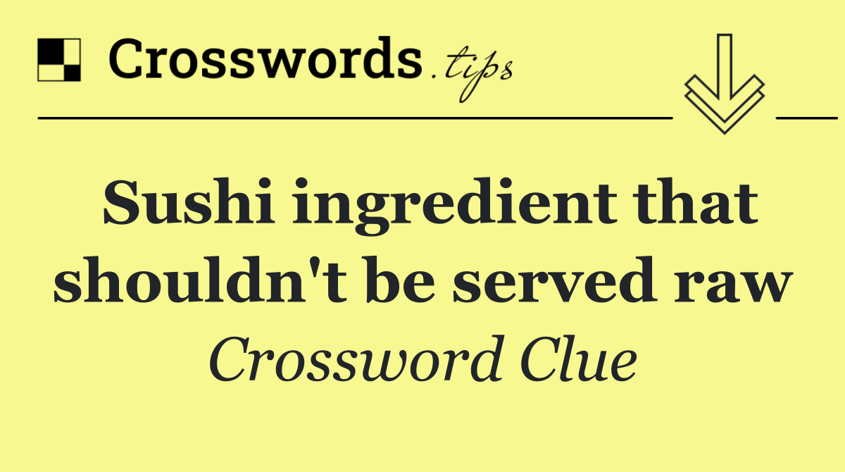 Sushi ingredient that shouldn't be served raw
