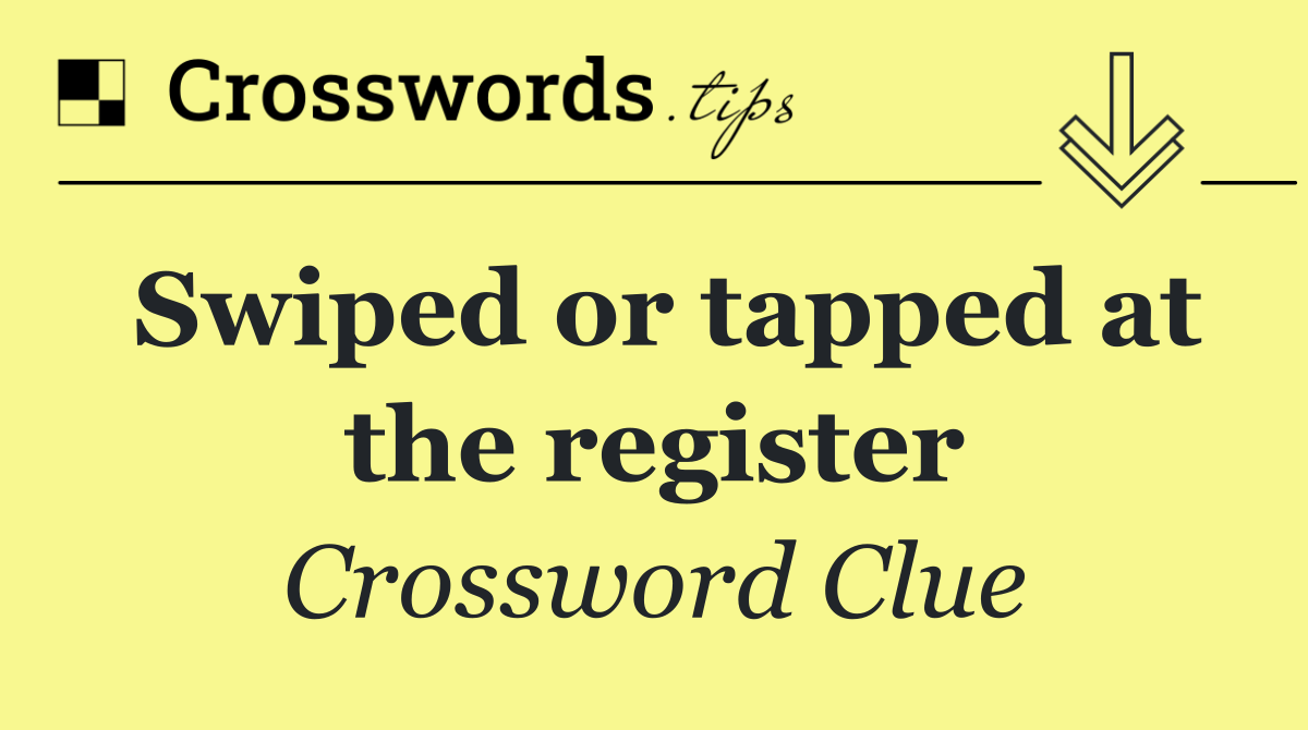 Swiped or tapped at the register
