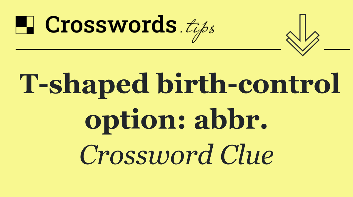 T shaped birth control option: abbr.
