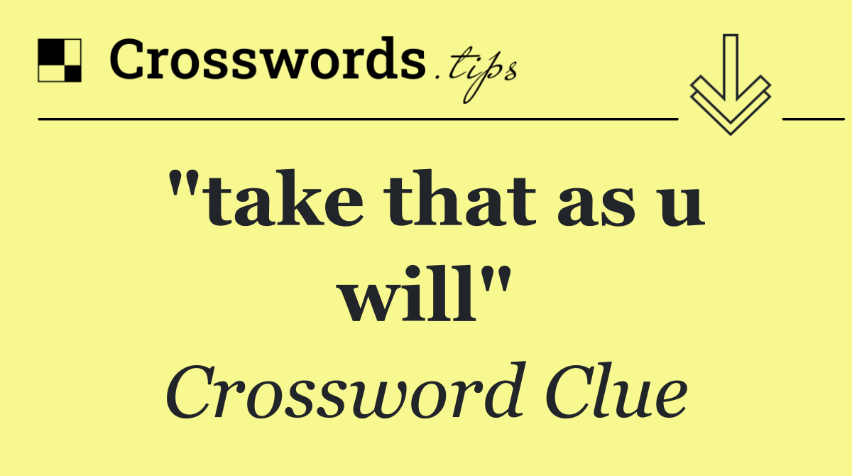 "take that as u will"