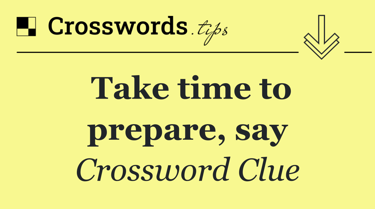 Take time to prepare, say