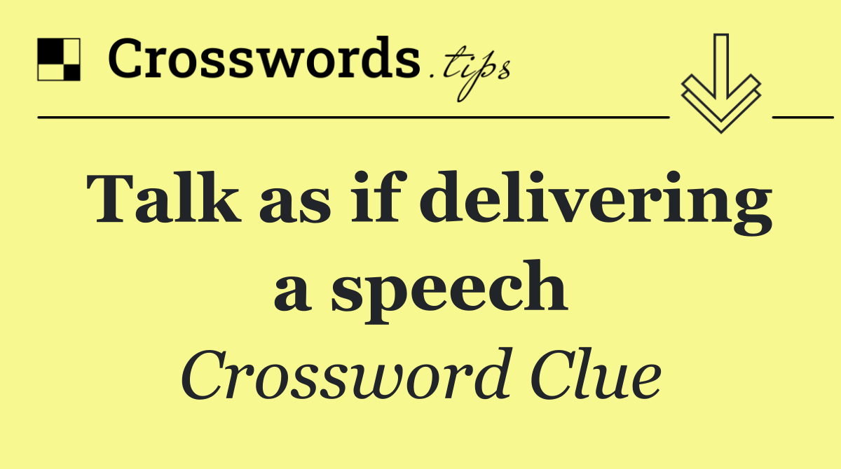 Talk as if delivering a speech