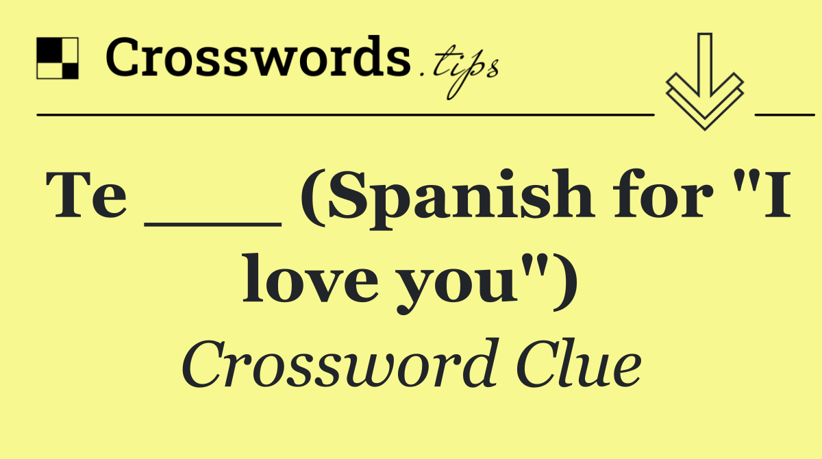 Te ___ (Spanish for "I love you")