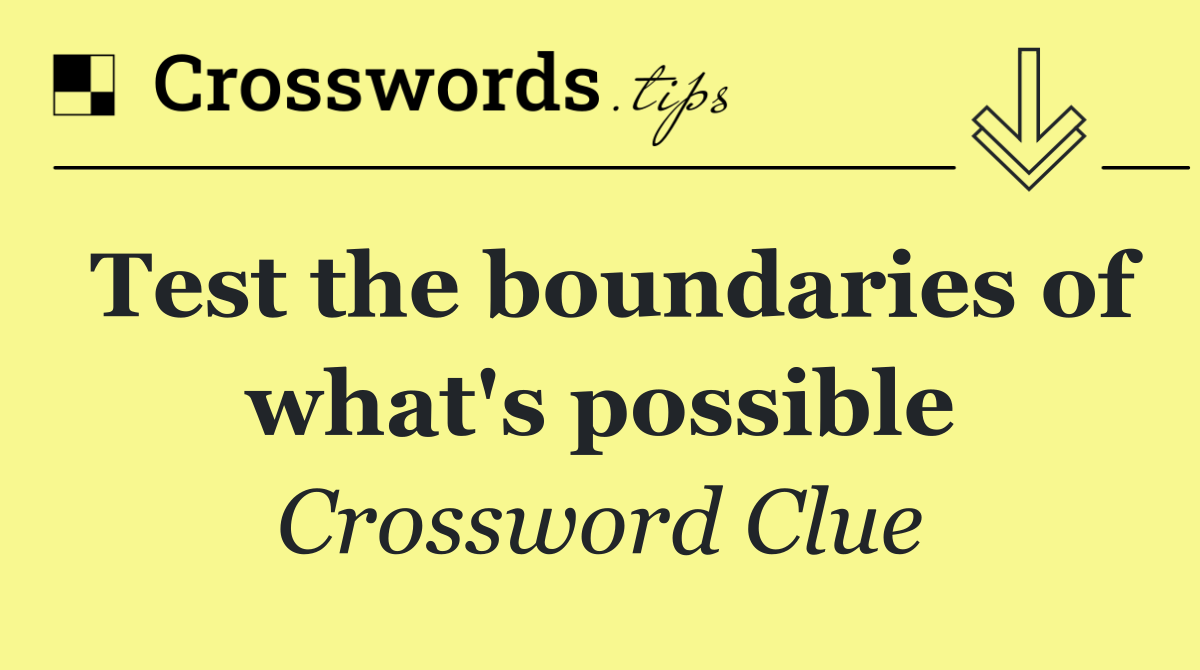 Test the boundaries of what's possible