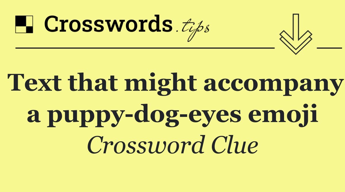 Text that might accompany a puppy dog eyes emoji