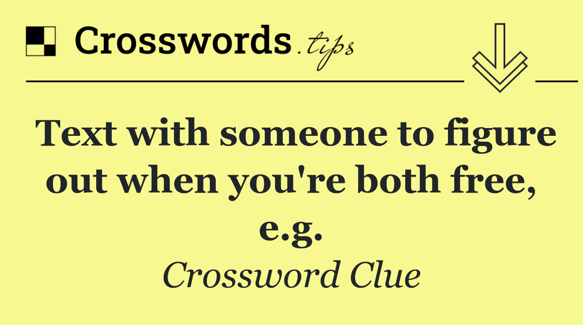 Text with someone to figure out when you're both free, e.g.