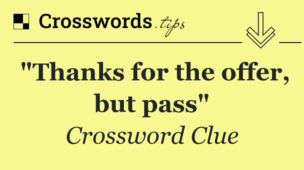 "Thanks for the offer, but pass"