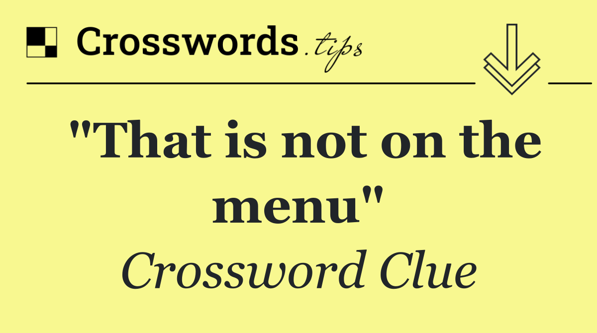 "That is not on the menu"
