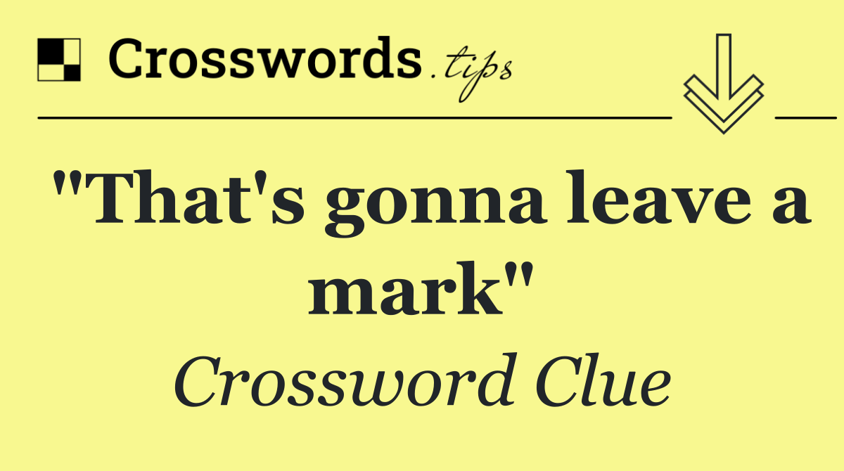 "That's gonna leave a mark"