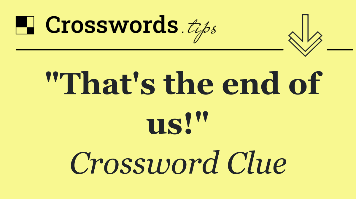 "That's the end of us!"