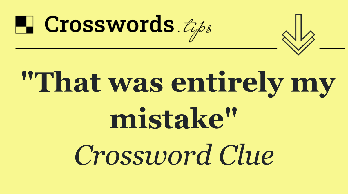 "That was entirely my mistake"