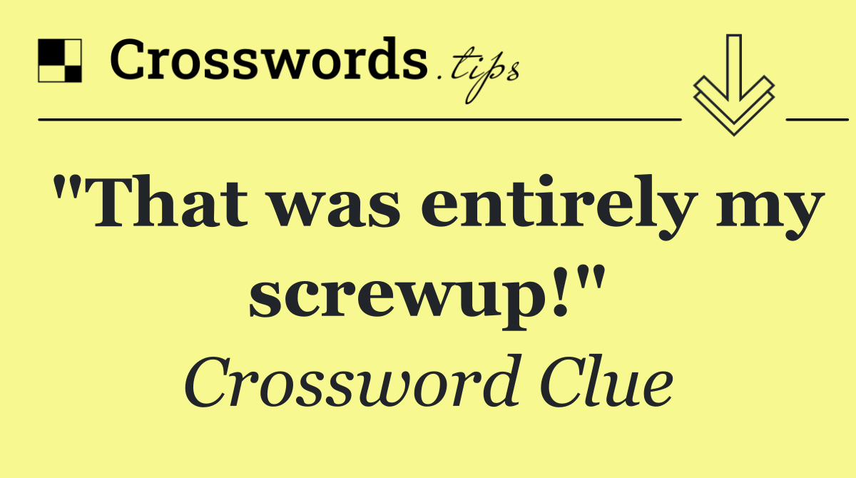 "That was entirely my screwup!"