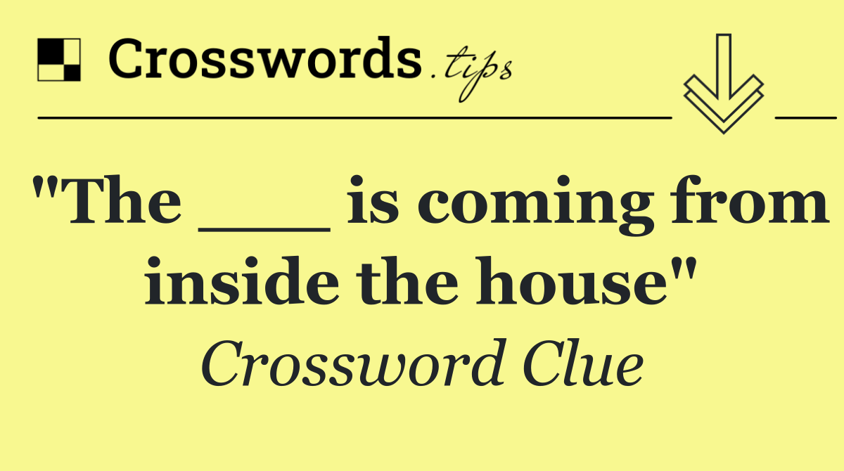 "The ___ is coming from inside the house"