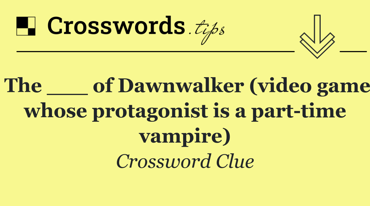The ___ of Dawnwalker (video game whose protagonist is a part time vampire)