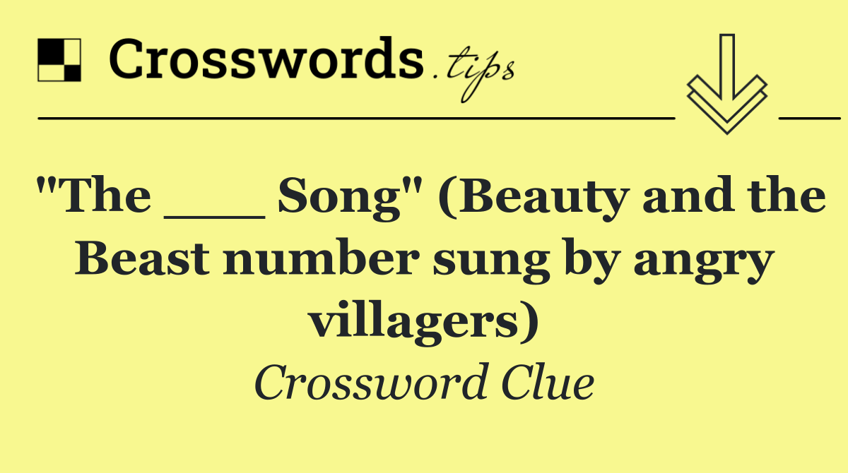 "The ___ Song" (Beauty and the Beast number sung by angry villagers)