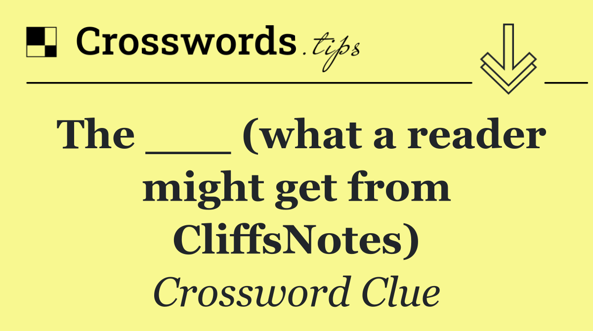 The ___ (what a reader might get from CliffsNotes)
