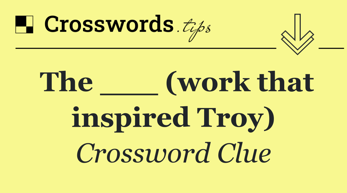 The ___ (work that inspired Troy)