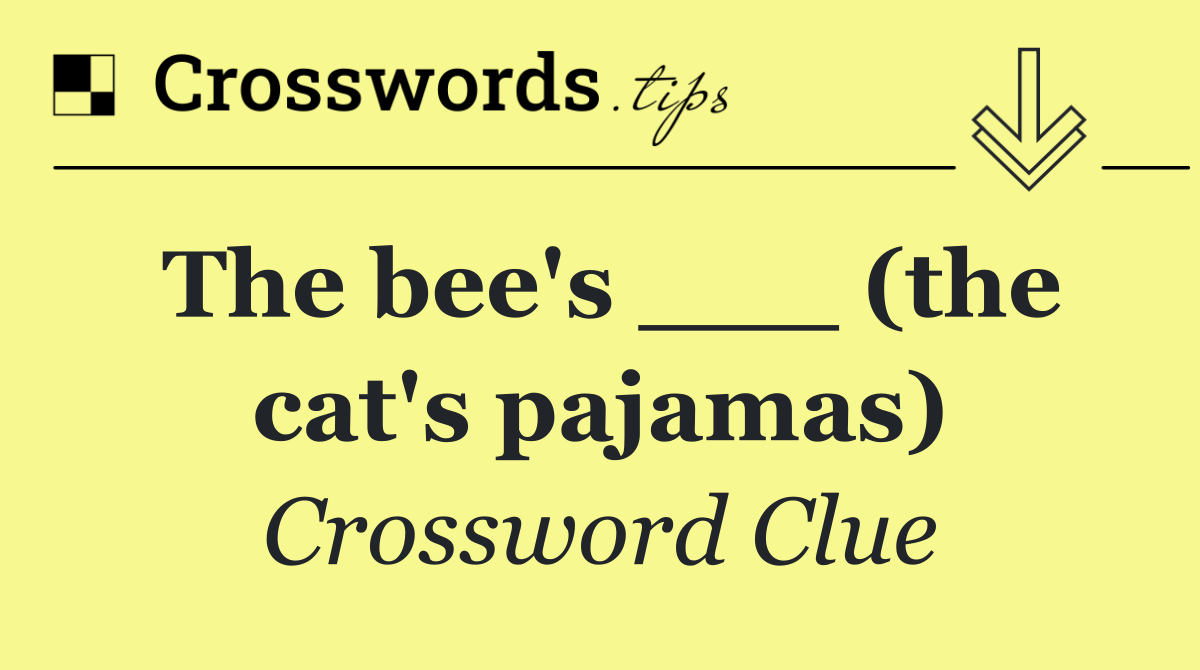 The bee's ___ (the cat's pajamas)