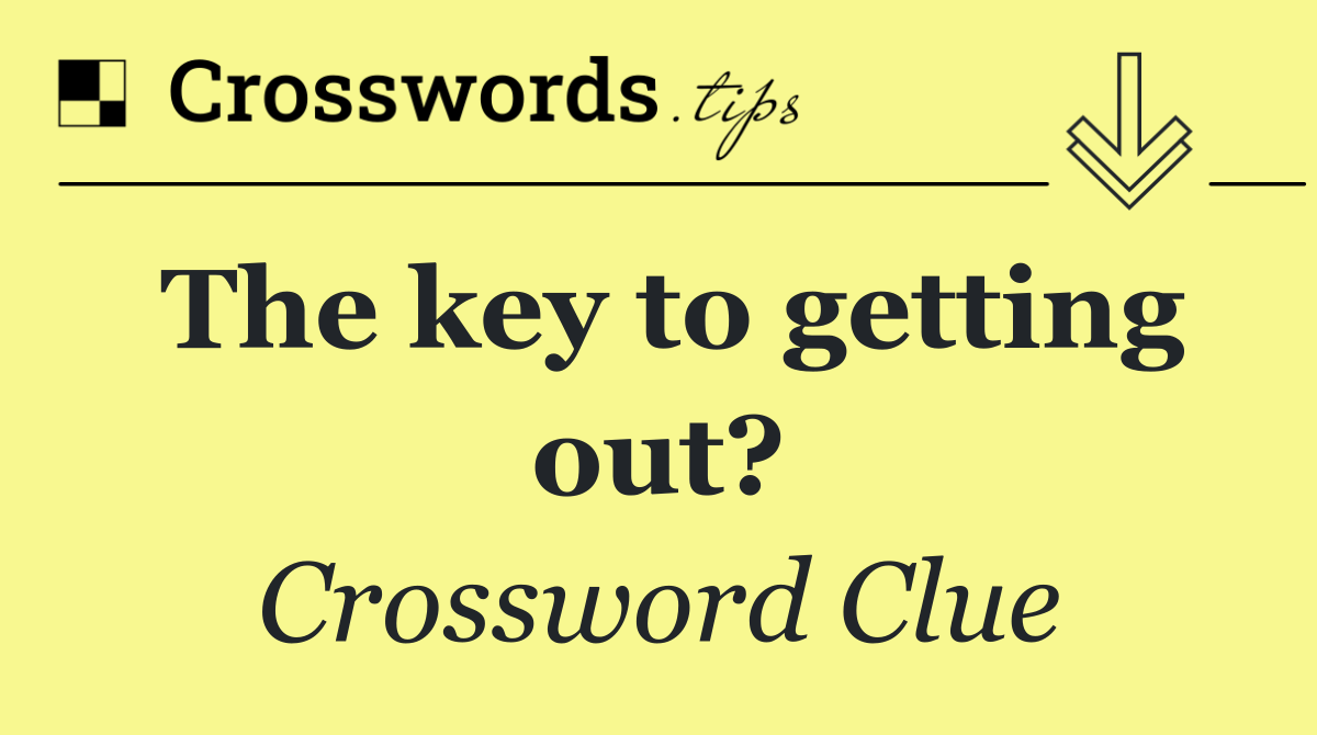 The key to getting out?
