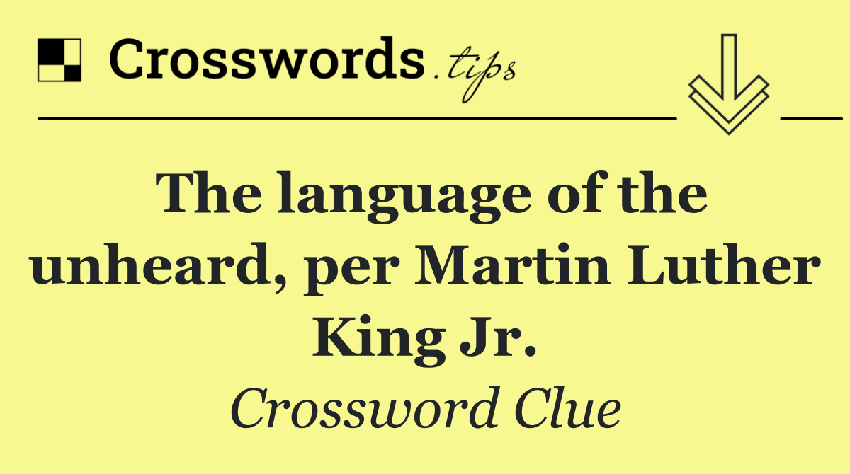 The language of the unheard, per Martin Luther King Jr.