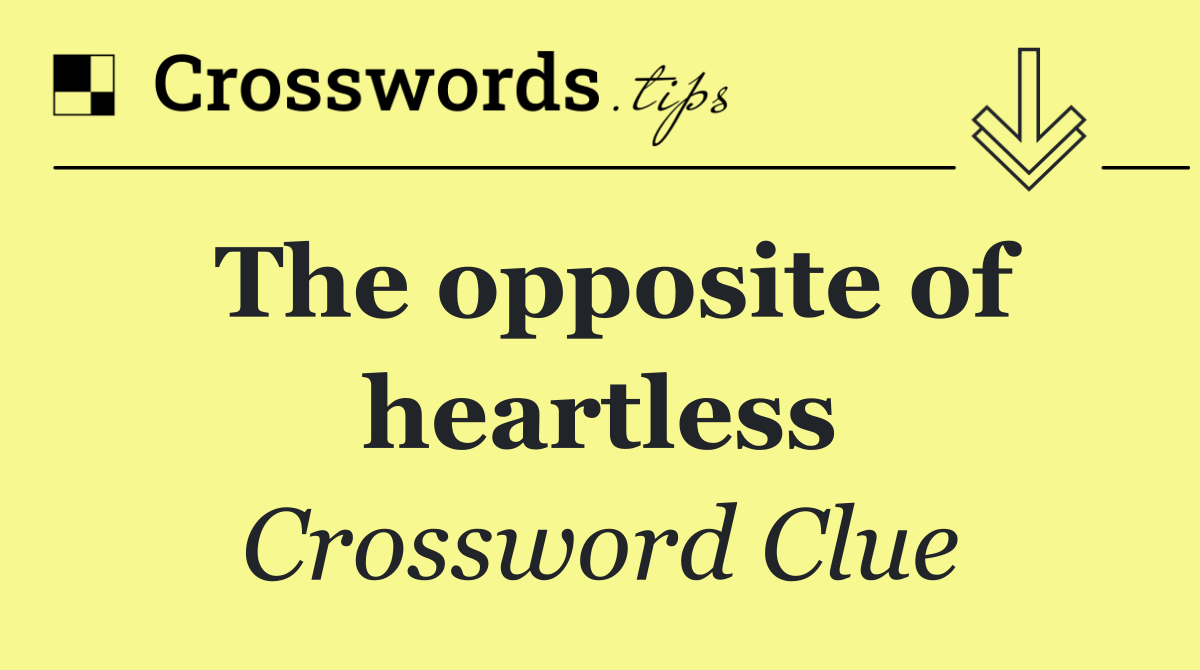 The opposite of heartless