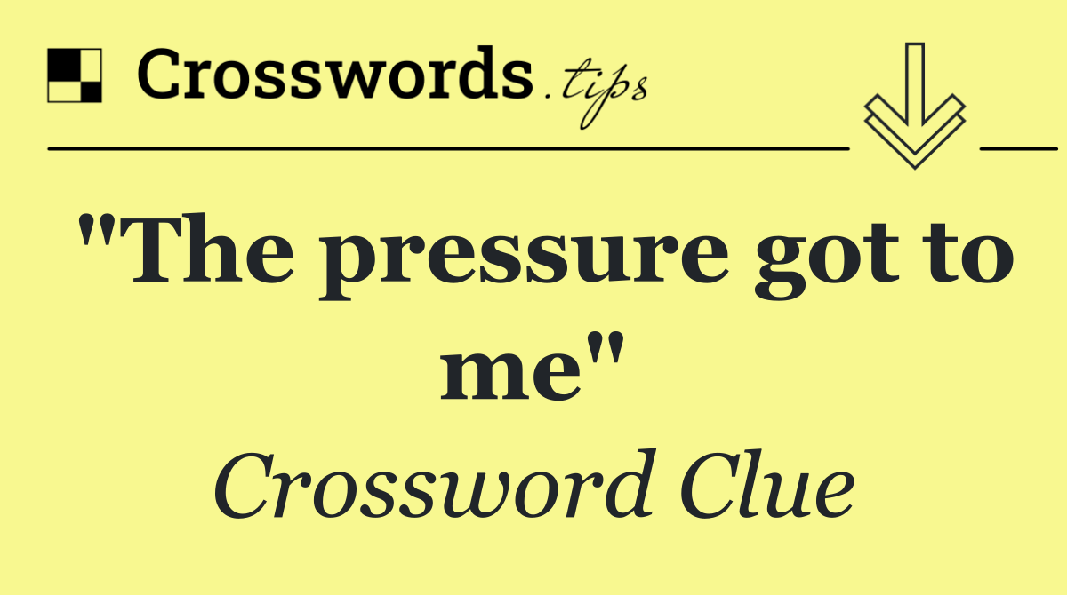 "The pressure got to me"