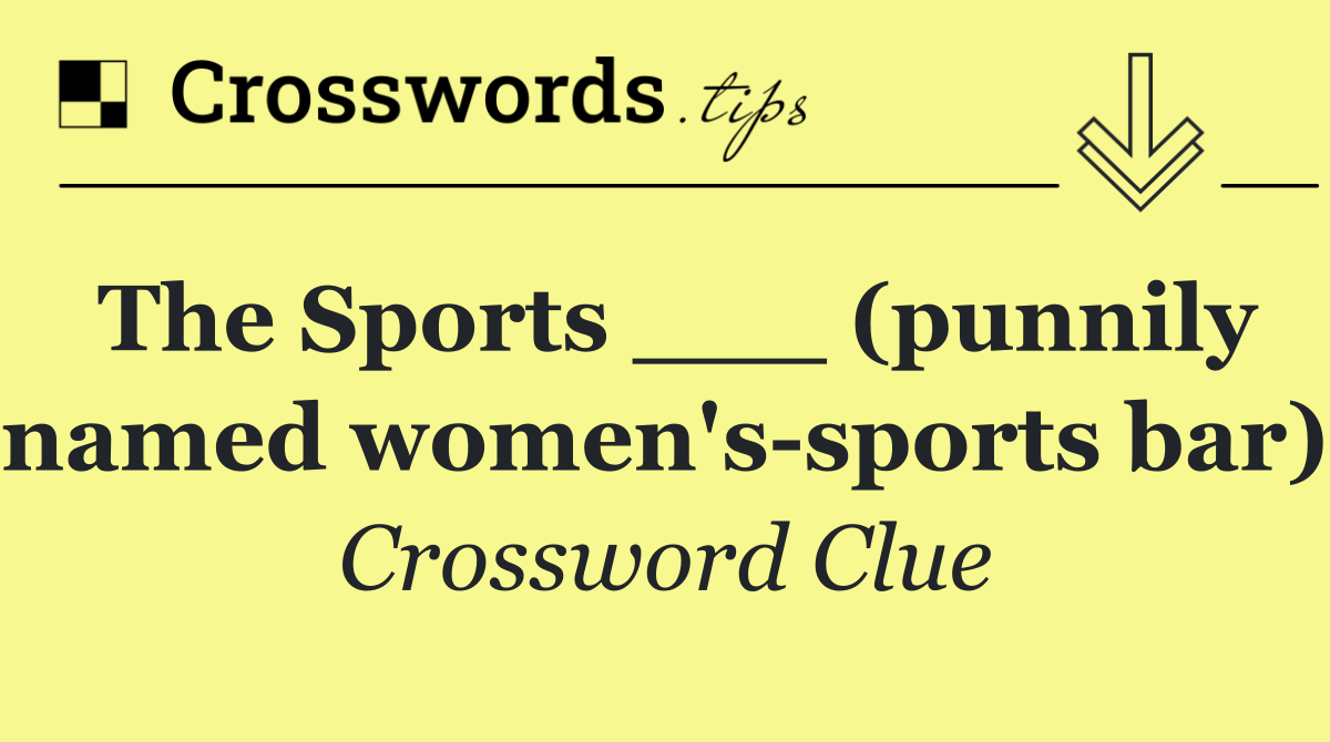 The Sports ___ (punnily named women's sports bar)