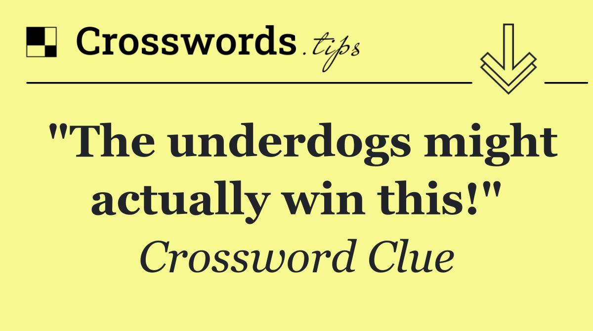 "The underdogs might actually win this!"